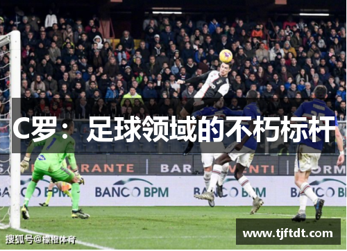 C罗：足球领域的不朽标杆
