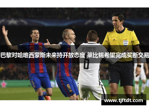 巴黎对哈维西蒙斯未来持开放态度 莱比锡希望完成买断交易