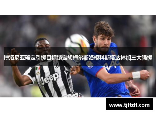 博洛尼亚确定引援目标锁定胡梅尔斯洛根科斯塔达林加三大强援