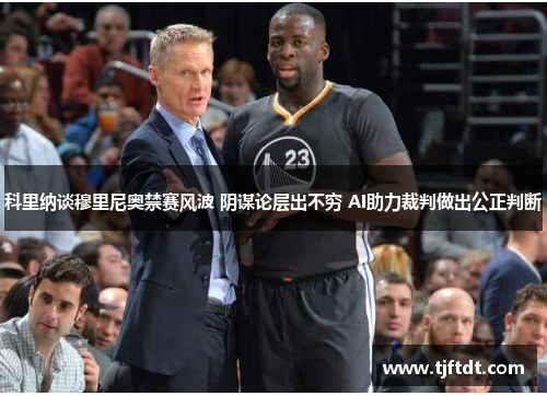 科里纳谈穆里尼奥禁赛风波 阴谋论层出不穷 AI助力裁判做出公正判断