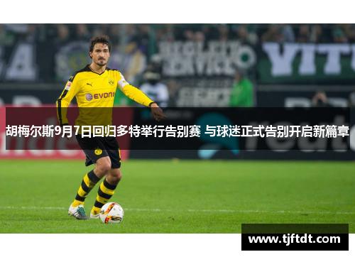 胡梅尔斯9月7日回归多特举行告别赛 与球迷正式告别开启新篇章