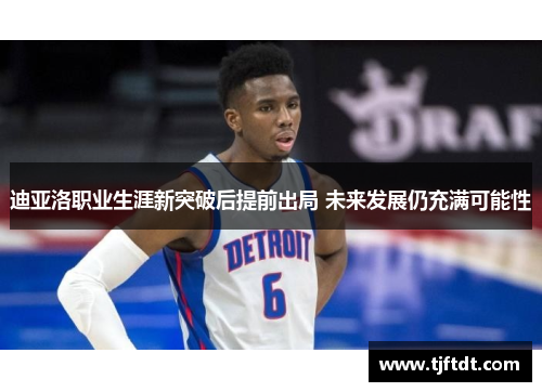 迪亚洛职业生涯新突破后提前出局 未来发展仍充满可能性