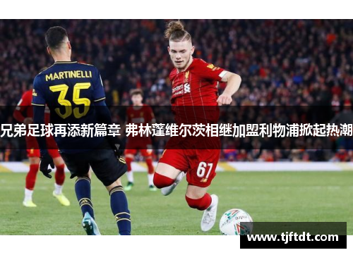 兄弟足球再添新篇章 弗林蓬维尔茨相继加盟利物浦掀起热潮