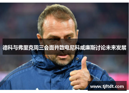 德科与弗里克周三会面并致电尼科威廉斯讨论未来发展