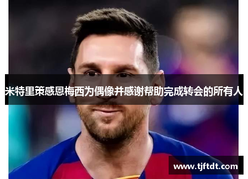 米特里策感恩梅西为偶像并感谢帮助完成转会的所有人