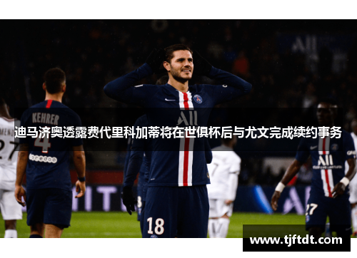 迪马济奥透露费代里科加蒂将在世俱杯后与尤文完成续约事务