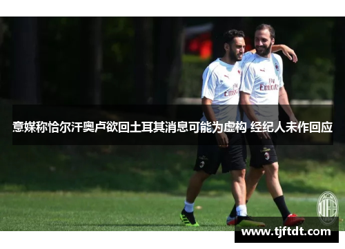 意媒称恰尔汗奥卢欲回土耳其消息可能为虚构 经纪人未作回应