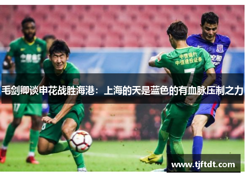 毛剑卿谈申花战胜海港：上海的天是蓝色的有血脉压制之力