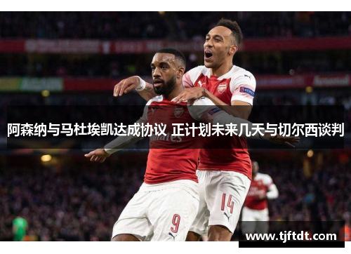 阿森纳与马杜埃凯达成协议 正计划未来几天与切尔西谈判