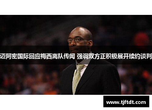 迈阿密国际回应梅西离队传闻 强调双方正积极展开续约谈判