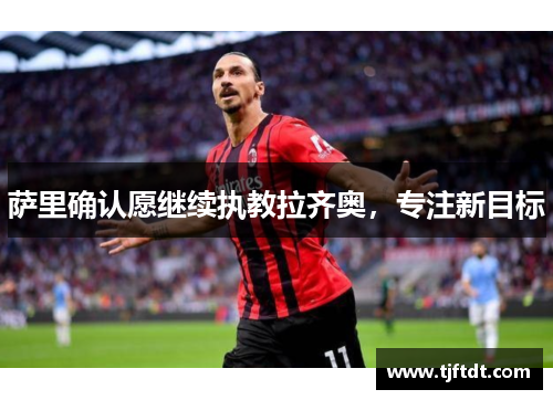 萨里确认愿继续执教拉齐奥，专注新目标