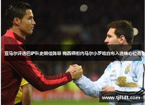 亚马尔评选巴萨队史最佳阵容 梅西领衔内马尔小罗哈白布入选核心位置