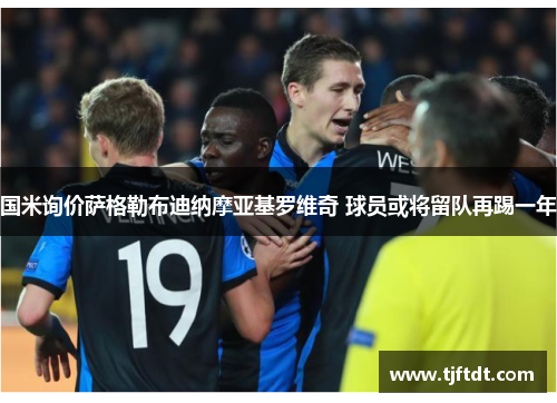 国米询价萨格勒布迪纳摩亚基罗维奇 球员或将留队再踢一年
